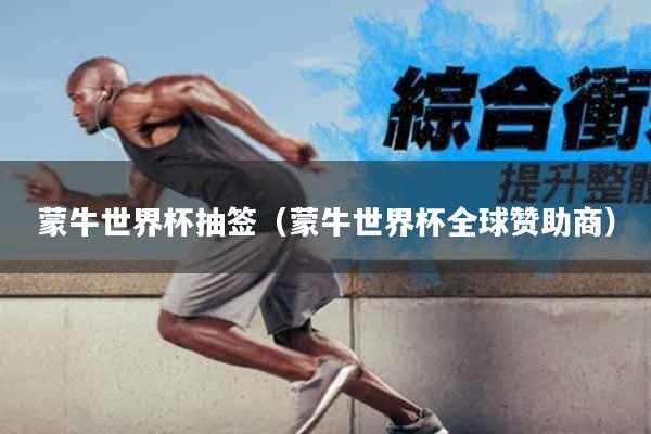 蒙牛世界杯抽签(蒙牛世界杯全球赞助商)