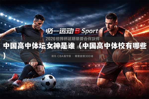 中国高中体坛女神是谁（中国高中体校有哪些）