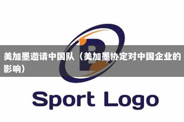 美加墨邀请中国队（美加墨协定对中国企业的影响）