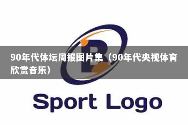 90年代体坛周报图片集（90年代央视体育欣赏音乐）