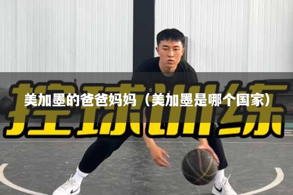 美加墨的爸爸妈妈（美加墨是哪个国家）