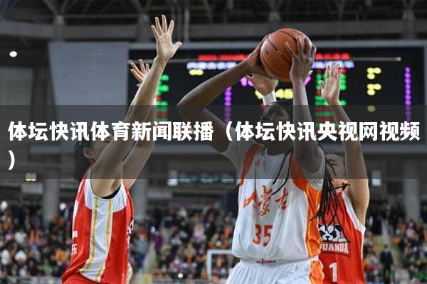 体坛快讯体育新闻联播（体坛快讯央视网视频）