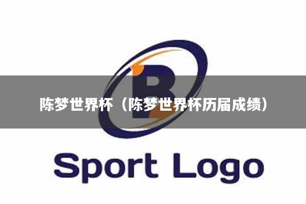 陈梦世界杯（陈梦世界杯历届成绩）