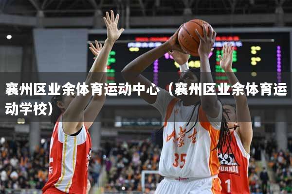 襄州区业余体育运动中心（襄州区业余体育运动学校）