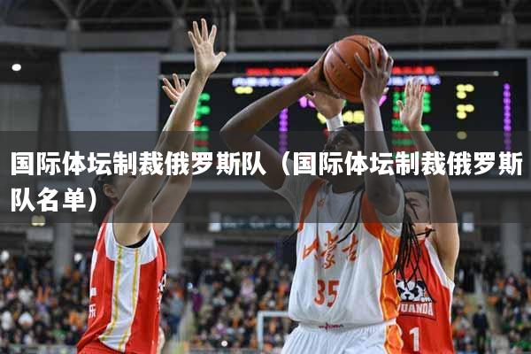 国际体坛制裁俄罗斯队（国际体坛制裁俄罗斯队名单）