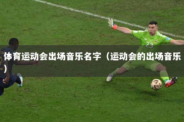 体育运动会出场音乐名字（运动会的出场音乐）