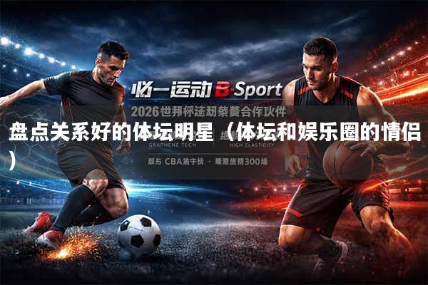 盘点关系好的体坛明星（体坛和娱乐圈的情侣）