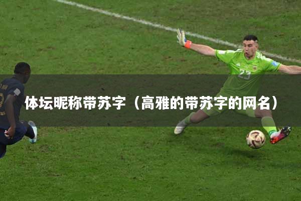 体坛昵称带苏字（高雅的带苏字的网名）