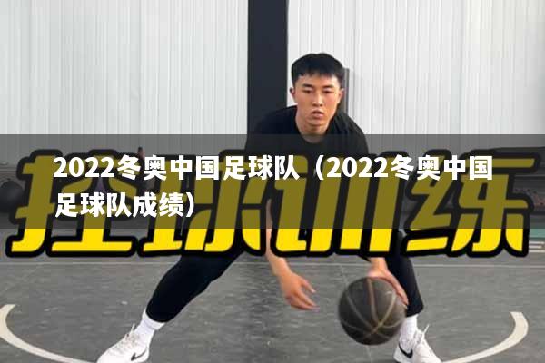 2022冬奥中国足球队（2022冬奥中国足球队成绩）
