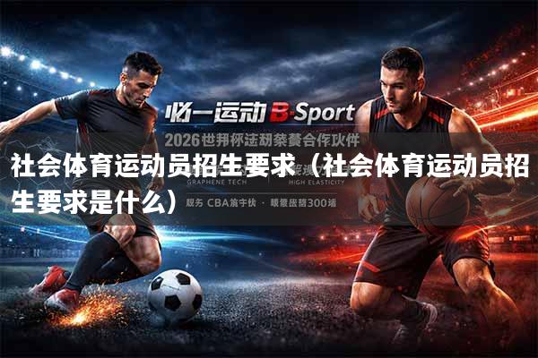 社会体育运动员招生要求（社会体育运动员招生要求是什么）