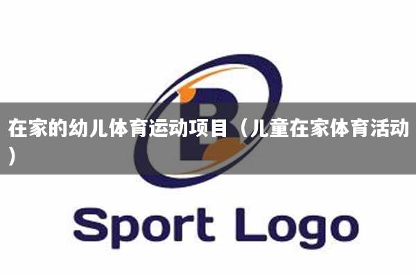 在家的幼儿体育运动项目（儿童在家体育活动）
