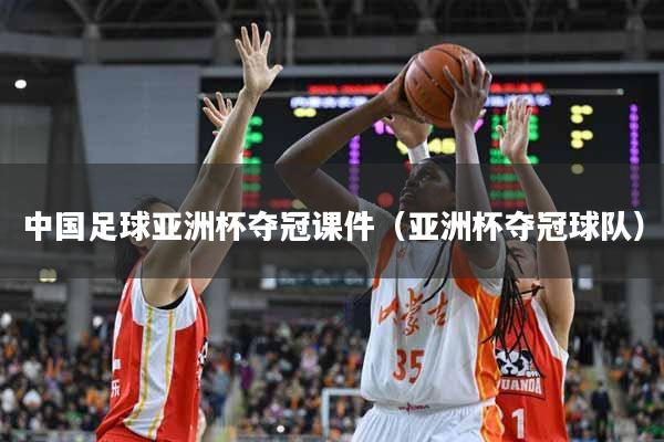 中国足球亚洲杯夺冠课件（亚洲杯夺冠球队）