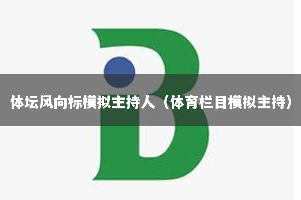 体坛风向标模拟主持人（体育栏目模拟主持）