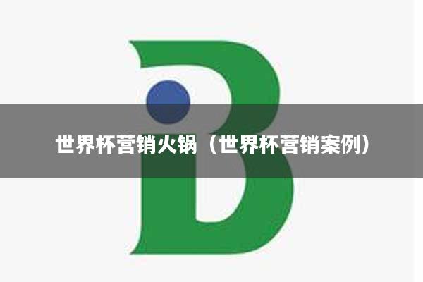 世界杯营销火锅（世界杯营销案例）