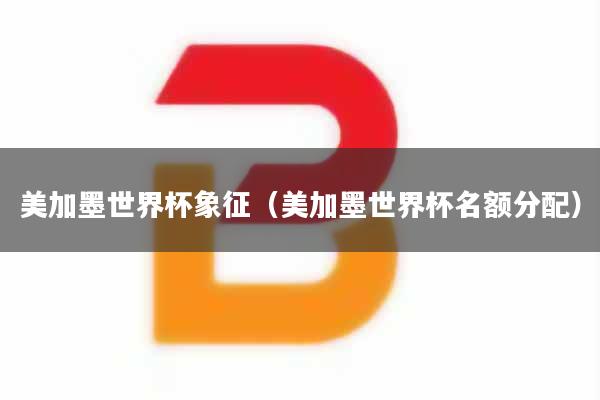 美加墨世界杯象征（美加墨世界杯名额分配）