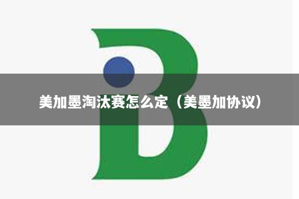 美加墨淘汰赛怎么定（美墨加协议）