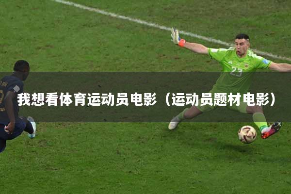 我想看体育运动员电影（运动员题材电影）