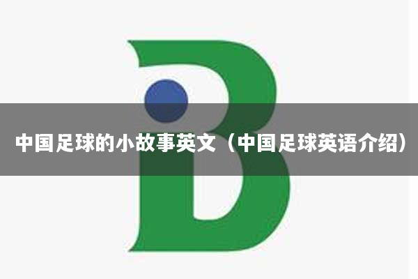 中国足球的小故事英文（中国足球英语介绍）
