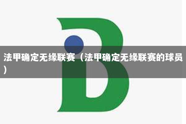 法甲确定无缘联赛（法甲确定无缘联赛的球员）