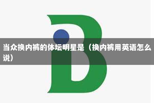 当众换内裤的体坛明星是（换内裤用英语怎么说）