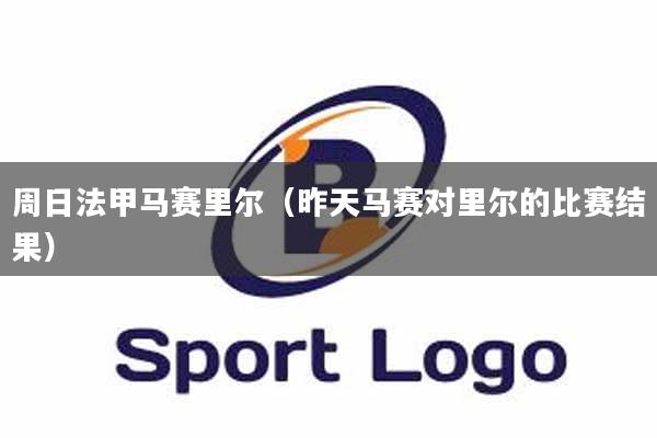 周日法甲马赛里尔（昨天马赛对里尔的比赛结果）