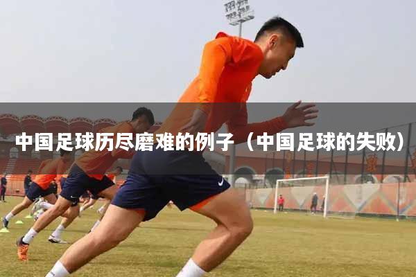 中国足球历尽磨难的例子（中国足球的失败）