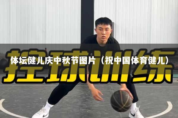 体坛健儿庆中秋节图片（祝中国体育健儿）