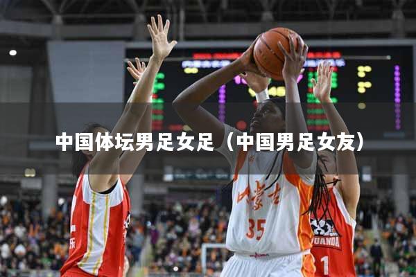 中国体坛男足女足（中国男足女友）