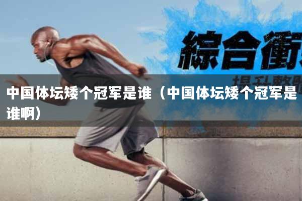 中国体坛矮个冠军是谁（中国体坛矮个冠军是谁啊）