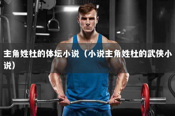 主角姓杜的体坛小说（小说主角姓杜的武侠小说）