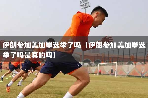 伊朗参加美加墨选举了吗（伊朗参加美加墨选举了吗是真的吗）
