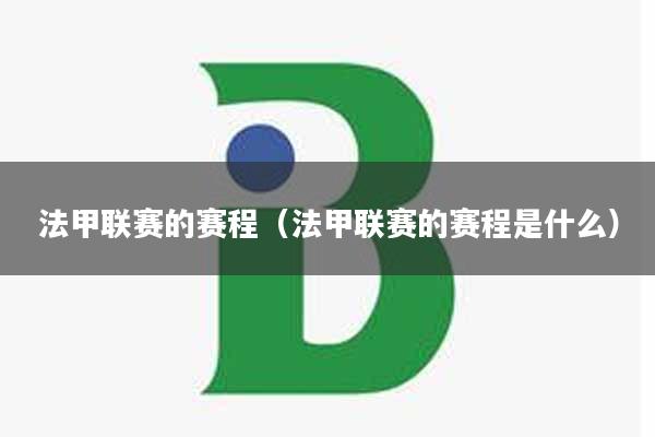 法甲联赛的赛程（法甲联赛的赛程是什么）