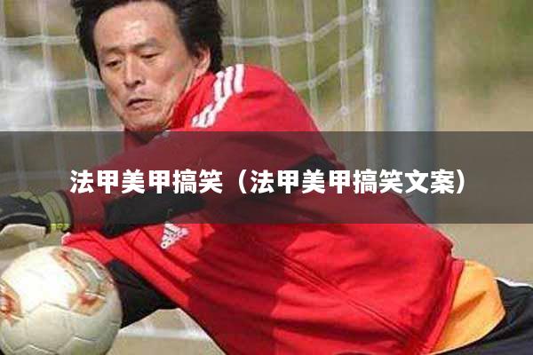 法甲美甲搞笑（法甲美甲搞笑文案）
