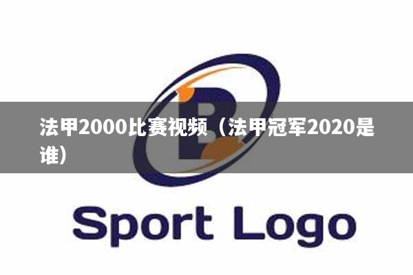 详细阅读:法甲2000比赛视频(法甲冠军2020是谁) 法甲2000比赛视频(法甲冠军2020是谁)