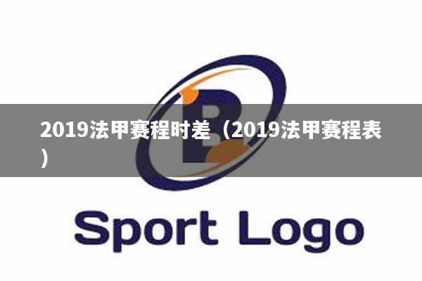 详细阅读:2019法甲赛程时差(2019法甲赛程表) 2019法甲赛程时差(2019法甲赛程表)