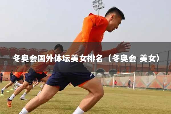 详细阅读:冬奥会国外体坛美女排名(冬奥会 美女) 冬奥会国外体坛美女排名(冬奥会 美女)